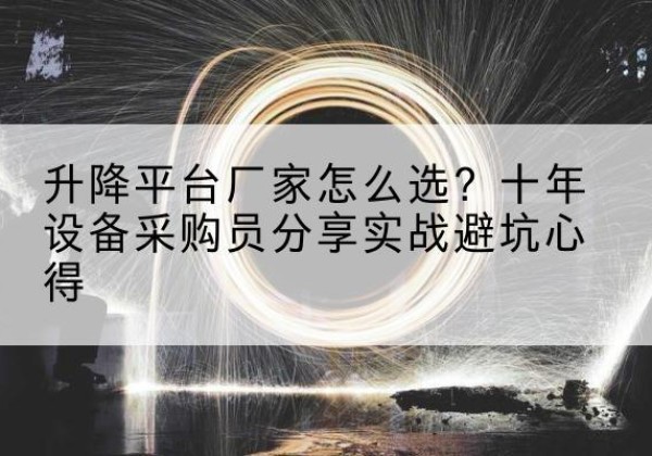 通化升降平台厂家-怎么选？十年设备采购员分享实战避坑心得