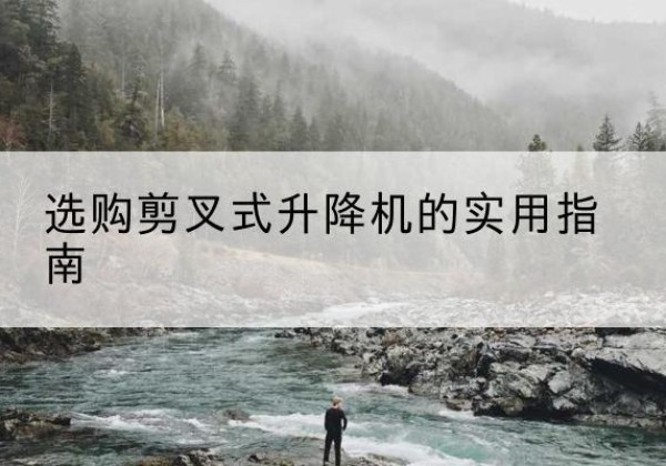 通化剪叉式升降机怎么选-选购剪叉式升降机的实用指南