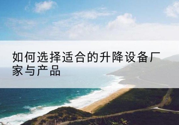 通化电动升降平台厂家-如何选择适合的升降设备厂家与产品